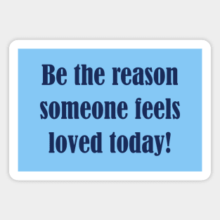 Be The Reason Someone Feels Loved Today Magnet